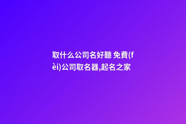 取什么公司名好聽 免費(fèi)公司取名器,起名之家-第1張-公司起名-玄機(jī)派